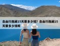 自由行西藏15天要多少钱？自由行西藏15天要多少钱呢