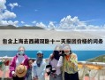 包含上海去西藏双卧十一天报团价格的词条