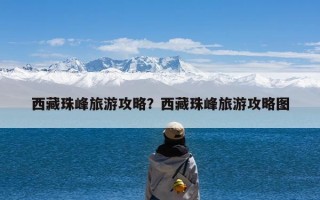 西藏珠峰旅游攻略？西藏珠峰旅游攻略图