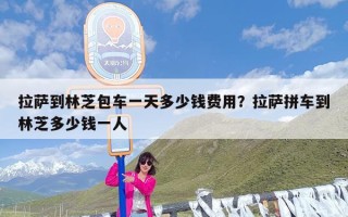 拉萨到林芝包车一天多少钱费用？拉萨拼车到林芝多少钱一人