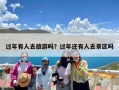 过年有人去旅游吗？过年还有人去景区吗