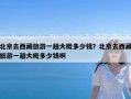 北京去西藏旅游一趟大概多少钱？北京去西藏旅游一趟大概多少钱啊