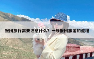 报团旅行需要注意什么？一般报团旅游的流程