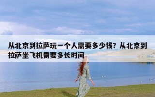 从北京到拉萨玩一个人需要多少钱？从北京到拉萨坐飞机需要多长时间