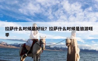 拉萨什么时候最好玩？拉萨什么时候是旅游旺季