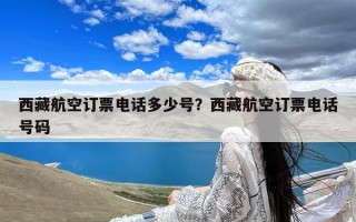 西藏航空订票电话多少号？西藏航空订票电话号码