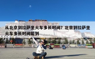 从北京到拉萨坐火车多长时间？北京到拉萨坐火车多长时间能到