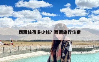 西藏住宿多少钱？西藏旅行住宿