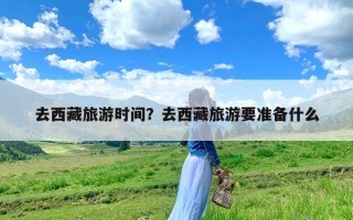 去西藏旅游时间？去西藏旅游要准备什么