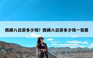 西藏八日游多少钱？西藏八日游多少钱一张票