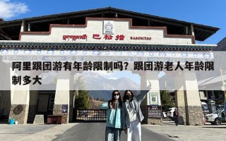 阿里跟团游有年龄限制吗？跟团游老人年龄限制多大