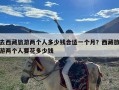 去西藏旅游两个人多少钱合适一个月？西藏旅游两个人要花多少钱