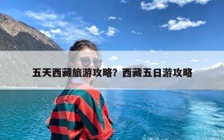 五天西藏旅游攻略？西藏五日游攻略