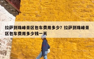 拉萨到珠峰景区包车费用多少？拉萨到珠峰景区包车费用多少钱一天