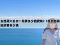 去西藏六日游一般要多少钱费用？6月到西藏旅游要多少钱