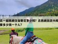 去一趟西藏住宿要花多少钱？去西藏旅游大概要多少钱一个人?