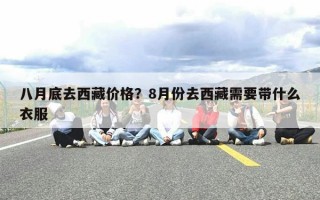八月底去西藏价格？8月份去西藏需要带什么衣服