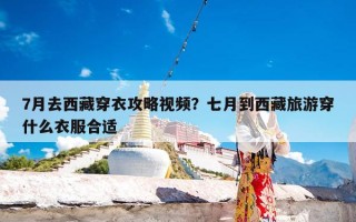 7月去西藏穿衣攻略视频？七月到西藏旅游穿什么衣服合适