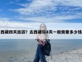 西藏四天旅游？去西藏玩4天一般需要多少钱