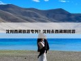 沈阳西藏旅游专列？沈阳去西藏跟团游