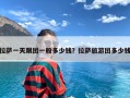 拉萨一天跟团一般多少钱？拉萨旅游团多少钱