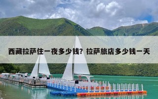 西藏拉萨住一夜多少钱？拉萨旅店多少钱一天