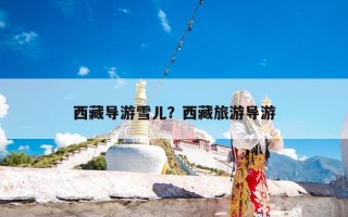 西藏导游雪儿？西藏旅游导游