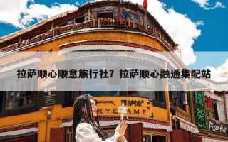 拉萨顺心顺意旅行社？拉萨顺心融通集配站