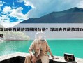 深圳去西藏旅游报团价格？深圳去西藏旅游攻略