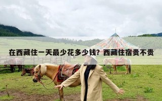 在西藏住一天最少花多少钱？西藏住宿贵不贵