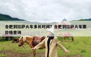 合肥到拉萨火车多长时间？合肥到拉萨火车票价格查询