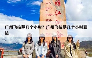 广州飞拉萨几个小时？广州飞拉萨几个小时到达