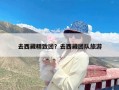 去西藏精致团？去西藏团队旅游