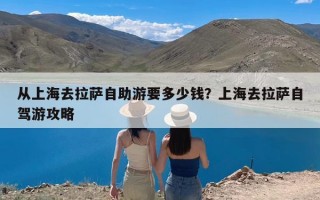 从上海去拉萨自助游要多少钱？上海去拉萨自驾游攻略