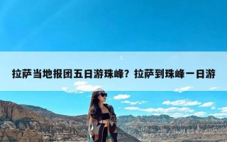 拉萨当地报团五日游珠峰？拉萨到珠峰一日游