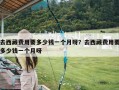去西藏费用要多少钱一个月呀？去西藏费用要多少钱一个月呀
