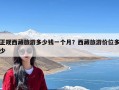 正规西藏旅游多少钱一个月？西藏旅游价位多少