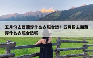 五月份去西藏穿什么衣服合适？五月份去西藏穿什么衣服合适呢