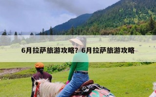 6月拉萨旅游攻略？6月拉萨旅游攻略