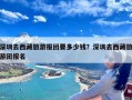 深圳去西藏旅游报团要多少钱？深圳去西藏旅游团报名