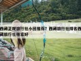 西藏正规旅行社小团推荐？西藏旅行社排名西藏旅行社哪家好