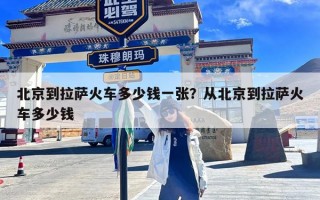 北京到拉萨火车多少钱一张？从北京到拉萨火车多少钱