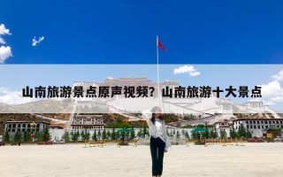 山南旅游景点原声视频？山南旅游十大景点