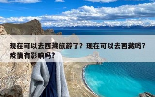 现在可以去西藏旅游了？现在可以去西藏吗?疫情有影响吗?