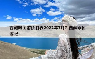 西藏跟团游价目表2022年7月？西藏跟团游记