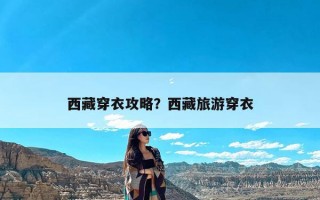 西藏穿衣攻略？西藏旅游穿衣