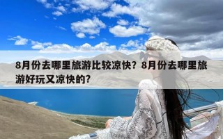 8月份去哪里旅游比较凉快？8月份去哪里旅游好玩又凉快的?