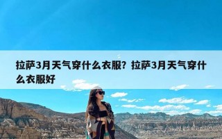 拉萨3月天气穿什么衣服？拉萨3月天气穿什么衣服好