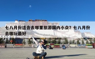七八月份适合去哪里旅游国内小众？七八月份去哪玩最好