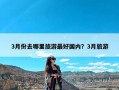3月份去哪里旅游最好国内？3月旅游